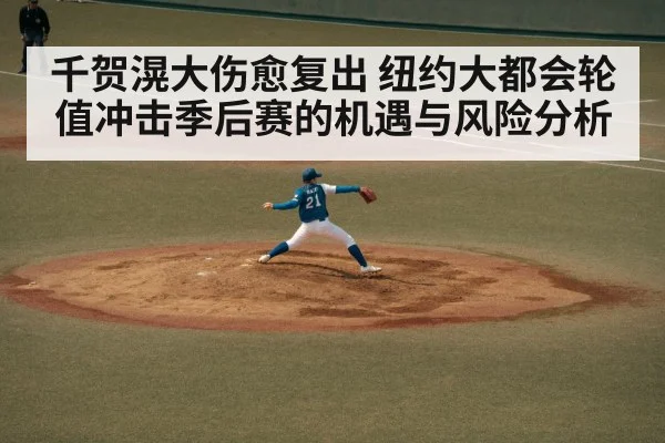千贺滉大伤愈复出 纽约大都会轮值冲击季后赛的机遇与风险分析