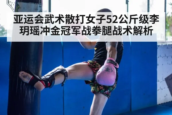 亚运会武术散打女子52公斤级李玥瑶冲金冠军战拳腿战术解析