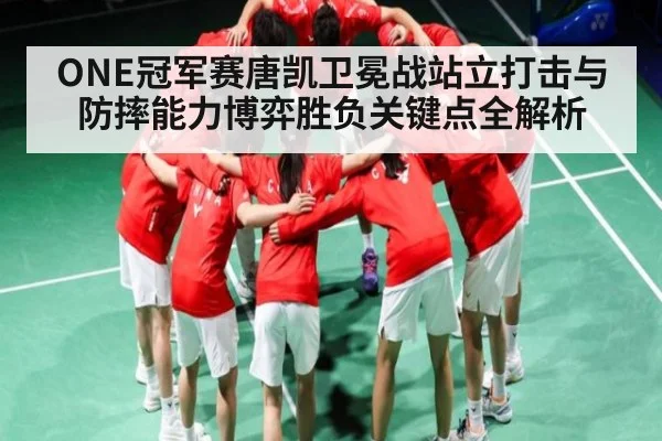 ONE冠军赛唐凯卫冕战站立打击与防摔能力博弈胜负关键点全解析