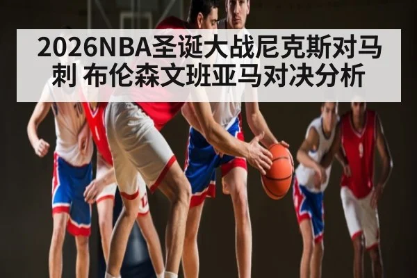 2026NBA圣诞大战尼克斯对马刺 布伦森文班亚马对决分析