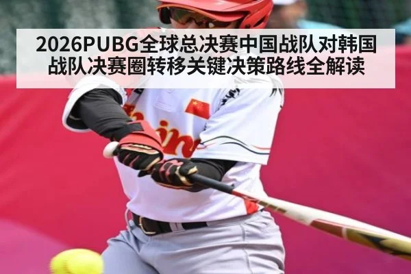 2026PUBG全球总决赛中国战队对韩国战队决赛圈转移关键决策路线全解读