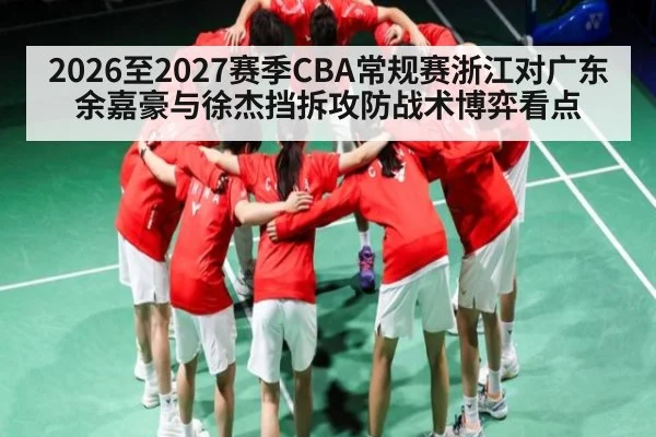 2026至2027赛季CBA常规赛浙江对广东余嘉豪与徐杰挡拆攻防战术博弈看点 | kaiyun