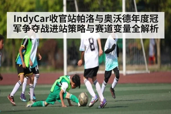 IndyCar收官站帕洛与奥沃德年度冠军争夺战进站策略与赛道变量全解析 - kaiyun